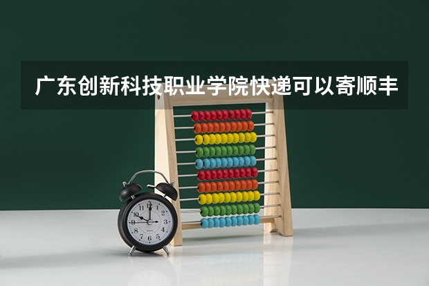 广东创新科技职业学院快递可以寄顺丰吗