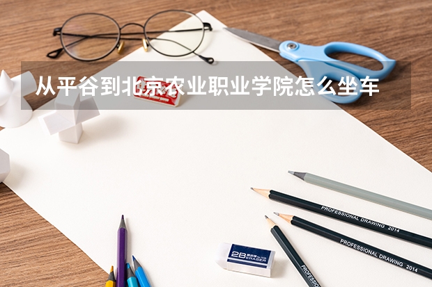 从平谷到北京农业职业学院怎么坐车
