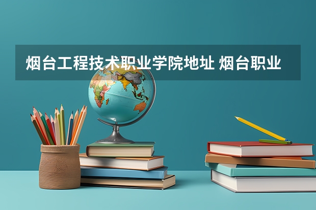 烟台工程技术职业学院地址 烟台职业学院地址在哪儿