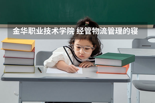 金华职业技术学院 经管物流管理的寝室（金华职业技术学院有几个校区?地址都在哪啊?）