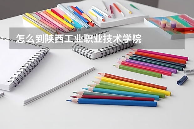 怎么到陕西工业职业技术学院