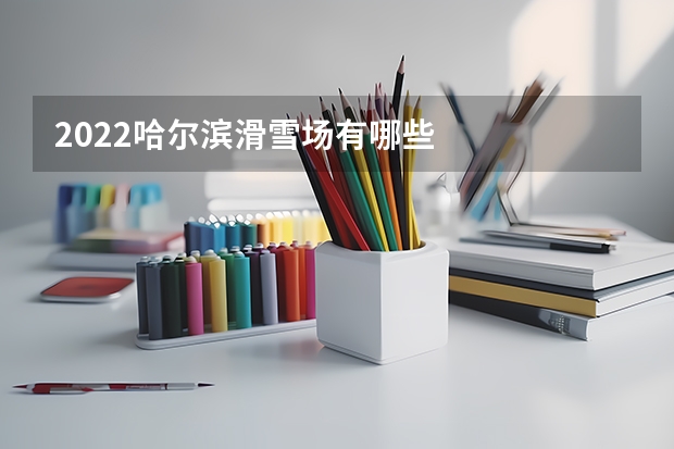 2022哈尔滨滑雪场有哪些