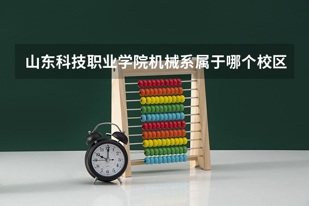 山东科技职业学院机械系属于哪个校区