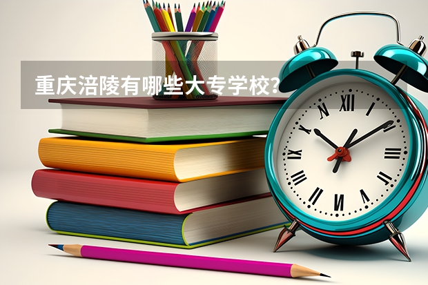 重庆涪陵有哪些大专学校？