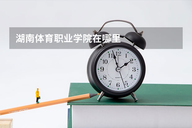湖南体育职业学院在哪里