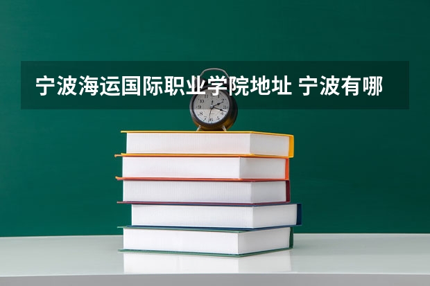 宁波海运国际职业学院地址 宁波有哪几家技校?