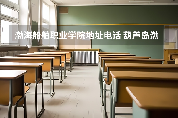 渤海船舶职业学院地址电话 葫芦岛渤海船舶职业学院地址