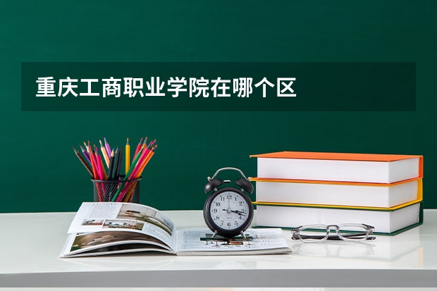 重庆工商职业学院在哪个区