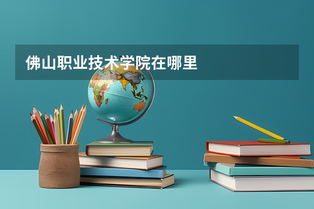 佛山职业技术学院在哪里