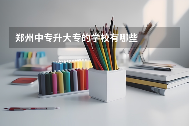 郑州中专升大专的学校有哪些