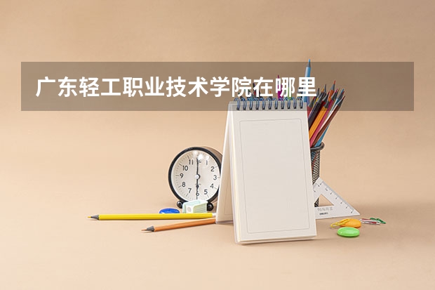 广东轻工职业技术学院在哪里