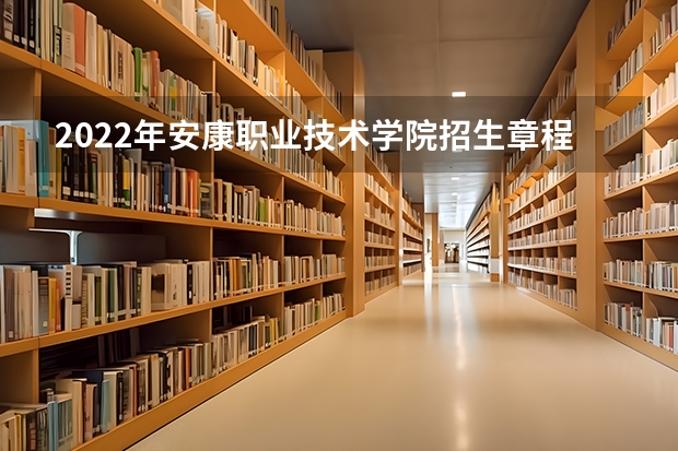 2022年安康职业技术学院招生章程（安康职业技术学院地址）