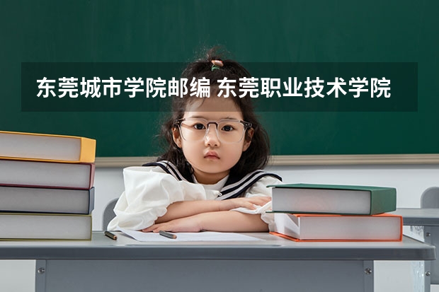 东莞城市学院邮编 东莞职业技术学院在哪