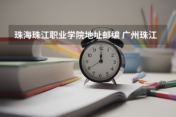 珠海珠江职业学院地址邮编 广州珠江职业技术学院