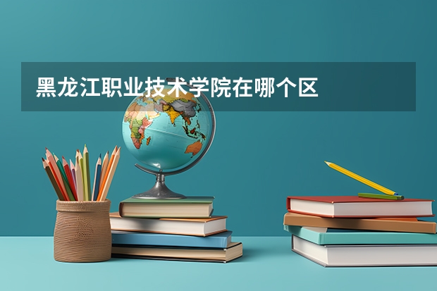 黑龙江职业技术学院在哪个区