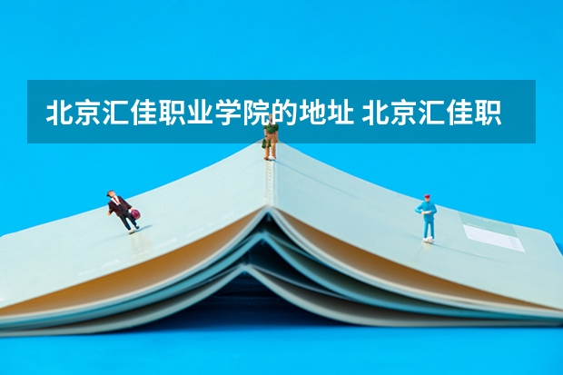 北京汇佳职业学院的地址 北京汇佳职业学院招生电话