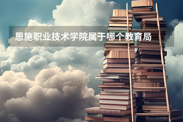 恩施职业技术学院属于哪个教育局