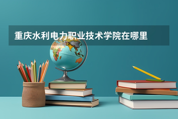 重庆水利电力职业技术学院在哪里