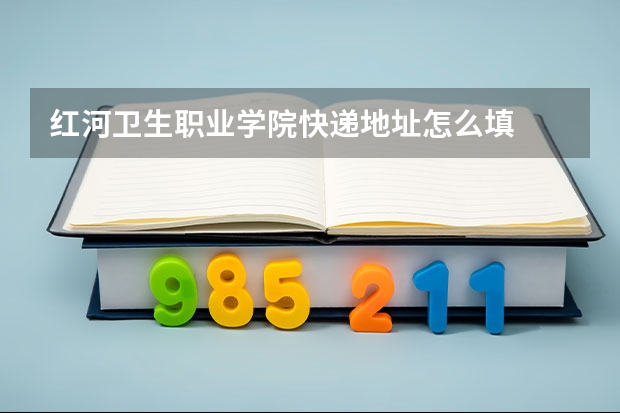 红河卫生职业学院快递地址怎么填