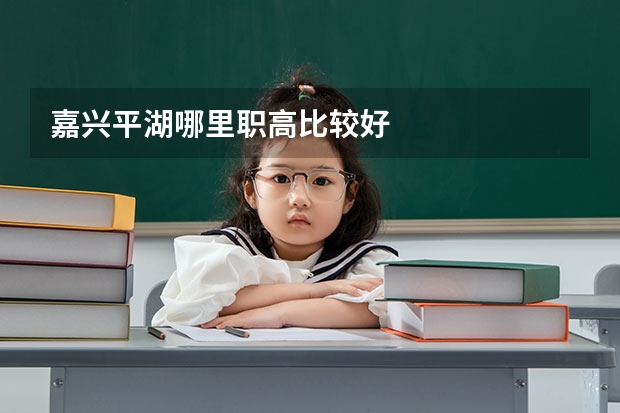 嘉兴平湖哪里职高比较好