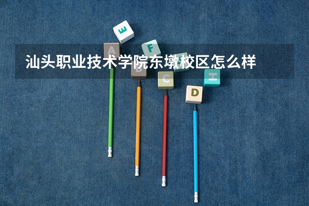 汕头职业技术学院东墩校区怎么样