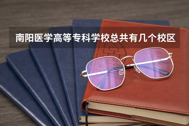 南阳医学高等专科学校总共有几个校区(各专业新生在哪个校区)