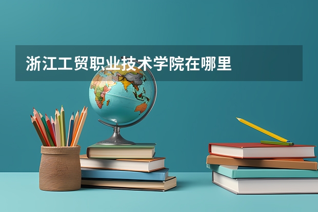 浙江工贸职业技术学院在哪里