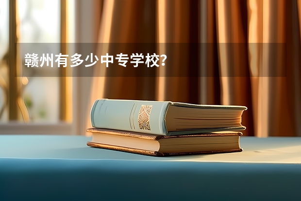赣州有多少中专学校？