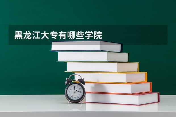 黑龙江大专有哪些学院