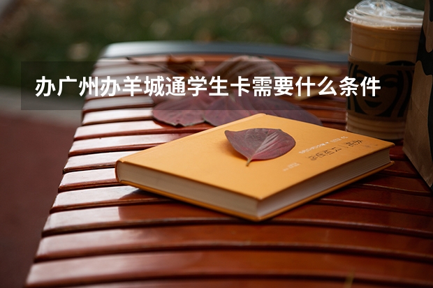办广州办羊城通学生卡需要什么条件