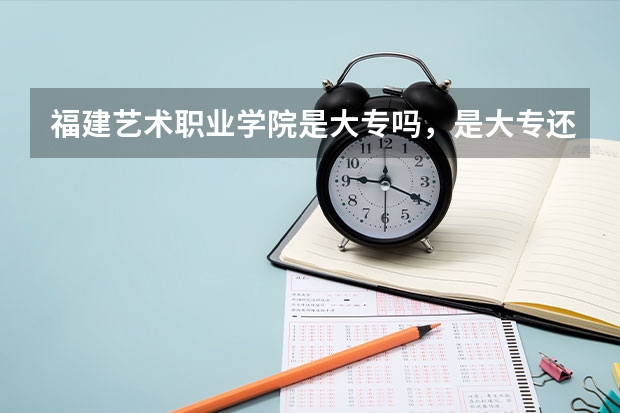福建艺术职业学院是大专吗，是大专还是中专？