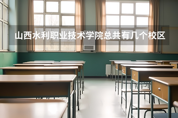 山西水利职业技术学院总共有几个校区(各专业新生在哪个校区)