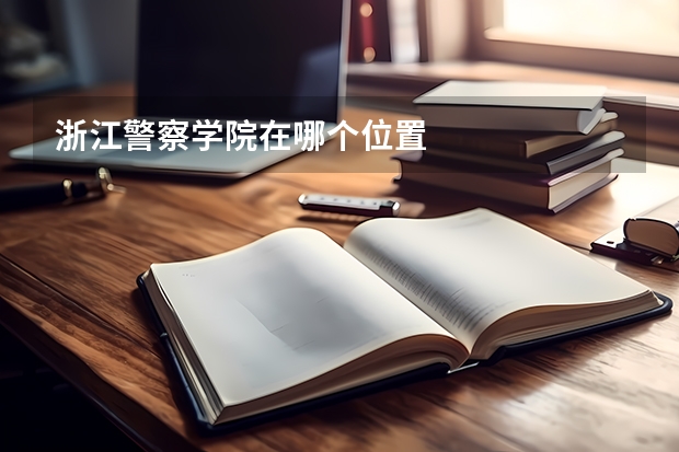 浙江警察学院在哪个位置