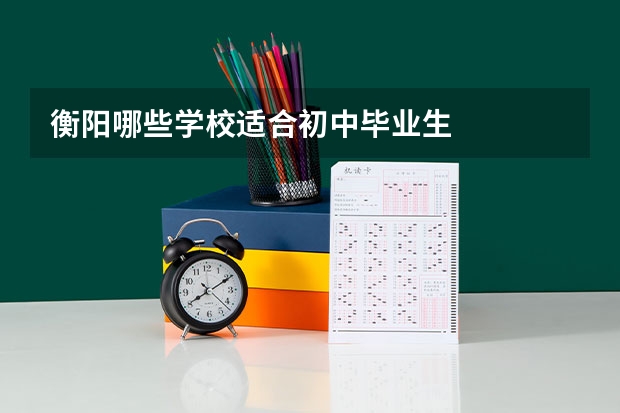 衡阳哪些学校适合初中毕业生