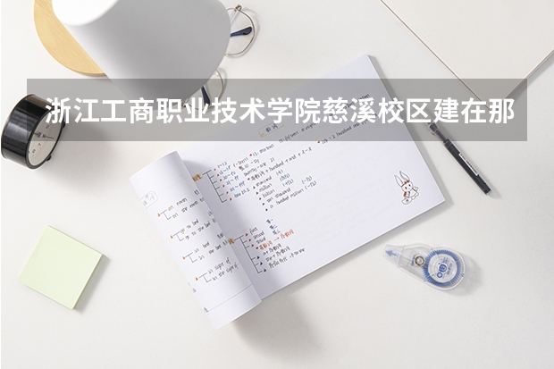 浙江工商职业技术学院慈溪校区建在那里? 浙江工商职业技术学院是几本