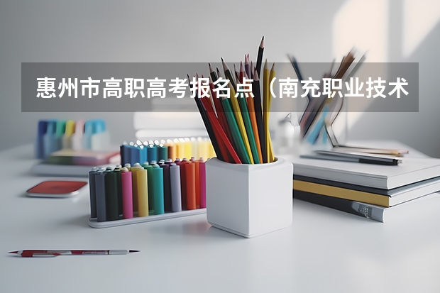 惠州市高职高考报名点（南充职业技术学院教务处电话号码）