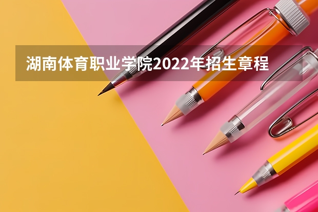 湖南体育职业学院2022年招生章程 湖南体育职业学校招生条件