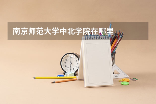 南京师范大学中北学院在哪里