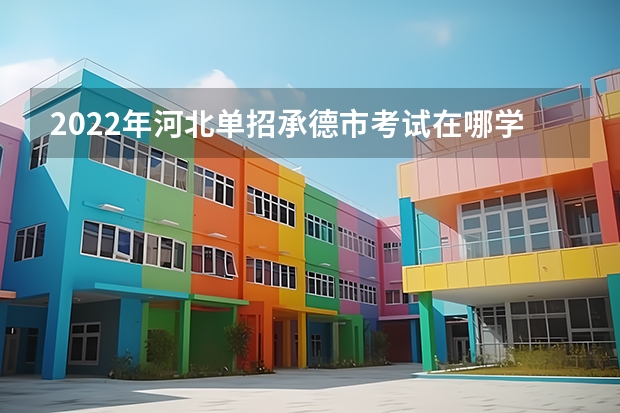 2022年河北单招承德市考试在哪学校?（承德护理职业学院2022年录取线）