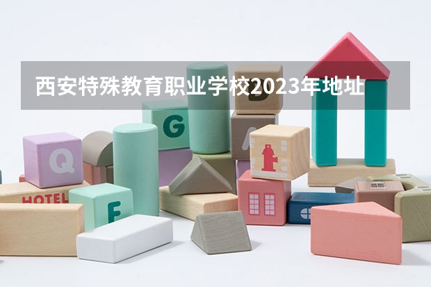 西安特殊教育职业学校2023年地址在哪里