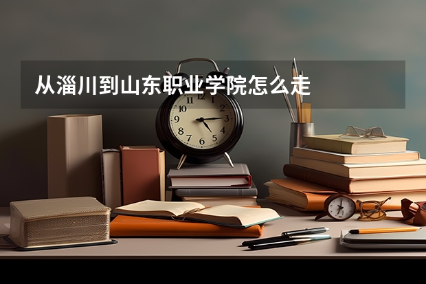 从淄川到山东职业学院怎么走
