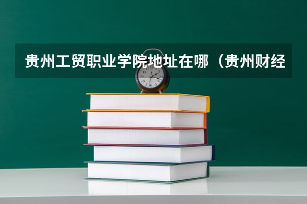 贵州工贸职业学院地址在哪（贵州财经职业学院地址）