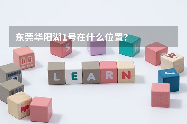 东莞华阳湖1号在什么位置？