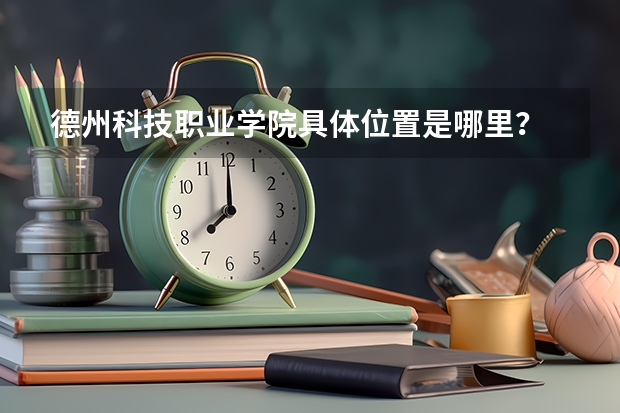 德州科技职业学院具体位置是哪里？