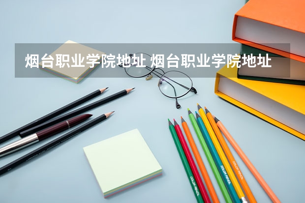烟台职业学院地址 烟台职业学院地址在哪?
