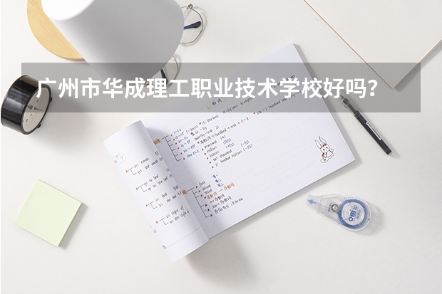 广州市华成理工职业技术学校好吗？