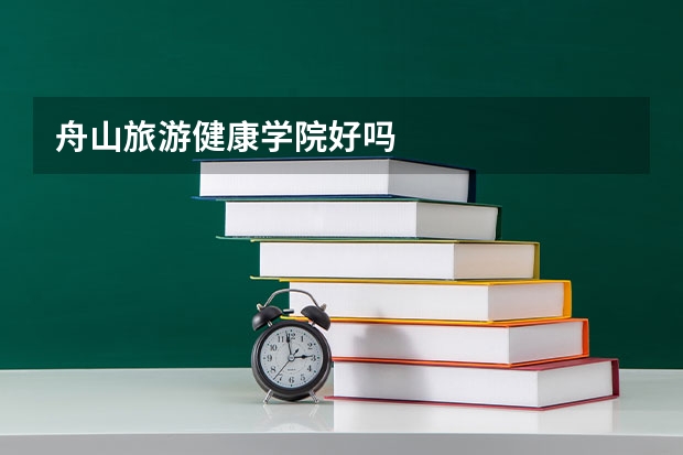 舟山旅游健康学院好吗