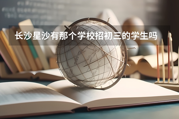 长沙星沙有那个学校招初三的学生吗