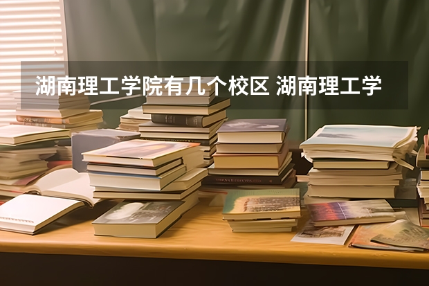 湖南理工学院有几个校区 湖南理工学院地址