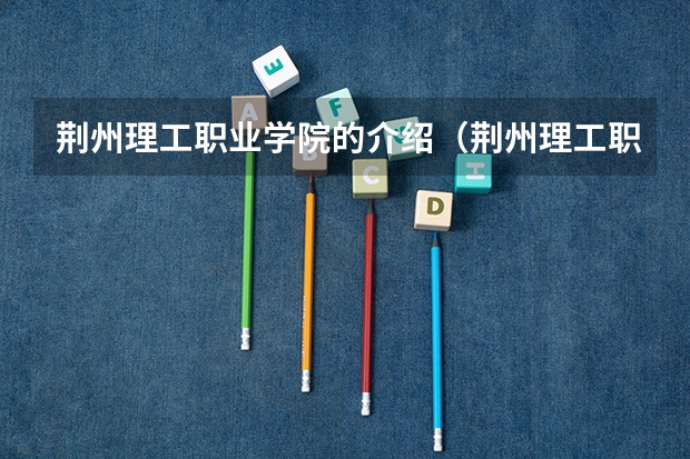 荆州理工职业学院的介绍（荆州理工职业学院在哪）